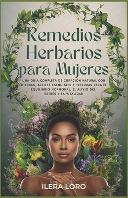 Cover Image for Remedios Herbarios para Mujeres: Una Guía Completa de Curación Natural con Hierbas, Aceites Esenciales y Tinturas para el Equilibrio Hormonal, el Aliv -- Ilera Loro, Paperback