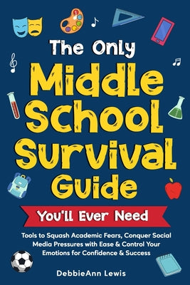 Cover Image for The Only Middle School Guide You'll Ever Need: Tools to Squash Academic Fears, Conquer Social Media Pressures with Ease & Control Your Emotions for Co -- Debbieann Lewis, Paperback