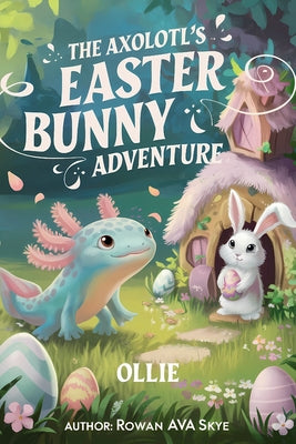 Cover Image for The Axolotl's Easter Bunny Adventure -- Rowan Ava Skye, Paperback