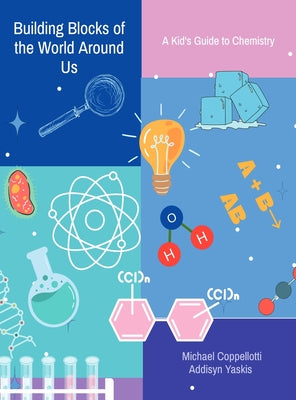 Cover Image for Building Blocks of the World Around Us: A Kid's Guide to Chemistry -- Michael Coppellotti, Hardcover
