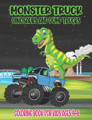 Cover Image for Monster Truck, Dinosaurs, and Dump Trucks Coloring Book for Kids Ages 4-8: Cute and Fun Monster Truck, Dinosaur and Dump Truck Coloring Book for Kids -- Ssr Press, Paperback