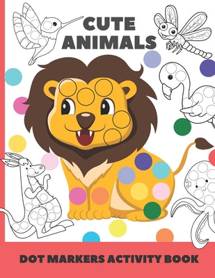 Cover Image for cute animal dot markers activity book: Easy Guided BIG DOTS - Do a dot page a day - Gift For Kids Ages 1-3, 2-4, 3-5, Baby, Toddler, Preschool, Art Pa -- Chotiwat Ohm, Paperback
