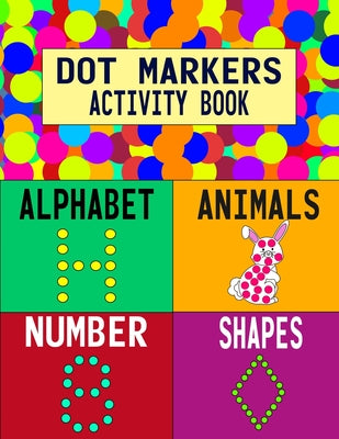 Cover Image for Dot Markers Activity Book: Alphabet Animals Number Shapes: Do a Dot Art Coloring Book For Girls Boys Toddlers I Big Dot I Learn As You Play I 140 Page -- Creative Learning Kids, Paperback