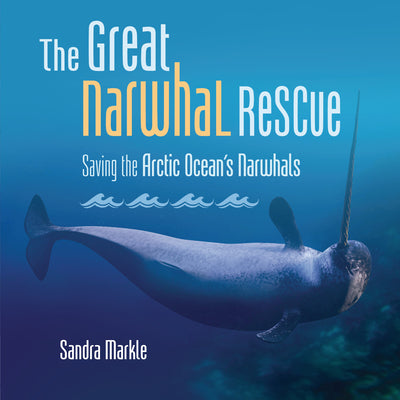 Cover Image for The Great Narwhal Rescue: Saving the Arctic Ocean's Narwhals -- Sandra Markle, Library Binding