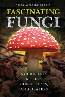 Cover Image for Fascinating Fungi: Nourishers, Killers, Connectors, and Healers -- Karen Kenney, Library Binding