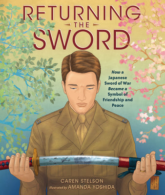 Cover Image for Returning the Sword: How a Japanese Sword of War Became a Symbol of Friendship and Peace -- Caren Stelson, Hardcover