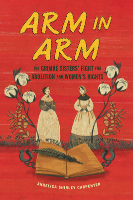 Cover Image for Arm in Arm: The Grimké Sisters' Fight for Abolition and Women's Rights -- Angelica Shirley Carpenter, Paperback
