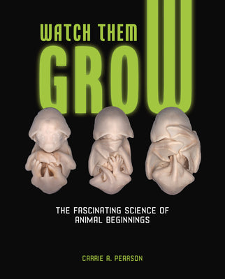 Cover Image for Watch Them Grow: The Fascinating Science of Animal Beginnings -- Carrie A. Pearson, Library Binding
