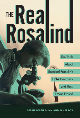 Cover Image for The Real Rosalind: The Truth about Rosalind Franklin's DNA Discovery and How It Was Erased -- Debbie Loren Dunn, Library Binding
