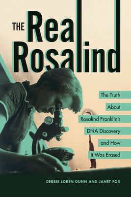 Cover Image for The Real Rosalind: The Truth about Rosalind Franklin's DNA Discovery and How It Was Erased -- Debbie Loren Dunn, Paperback