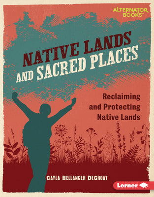 Cover Image for Native Lands and Sacred Places: Reclaiming and Protecting Native Lands -- Cayla Bellanger Degroat, Library Binding