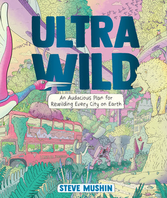 Cover Image for Ultrawild: An Audacious Plan for Rewilding Every City on Earth -- Steve Mushin, Library Binding