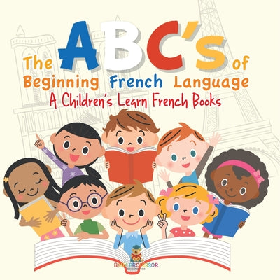 Cover Image for The ABC's of Beginning French Language A Children's Learn French Books -- Baby Professor, Paperback