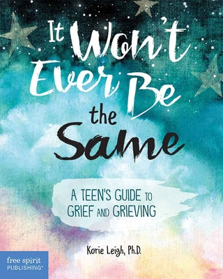 Cover Image for It Won't Ever Be the Same: A Teen's Guide to Grief and Grieving -- Korie Leigh, Paperback