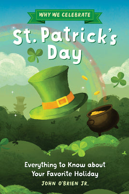 Cover Image for Why We Celebrate St. Patrick's Day: Everything to Know about Your Favorite Holiday -- John O'Brien Jr, Paperback