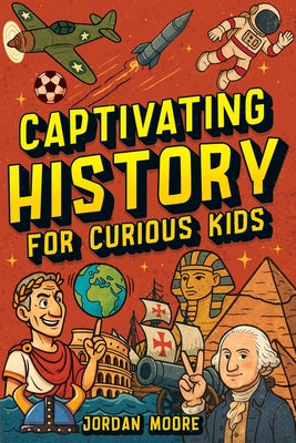 Cover Image for Captivating History for Curious Kids: An Awesome History Book for Kids with Unbelievable Stories And Facts About the Strange World We Live In -- Jordan Moore, Paperback