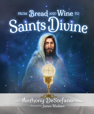Cover Image for From Bread and Wine to Saints Divine -- Anthony DeStefano, Hardcover