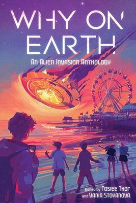 Cover Image for Why on Earth: An Alien Invasion Anthology -- Vania Stoyanova, Hardcover