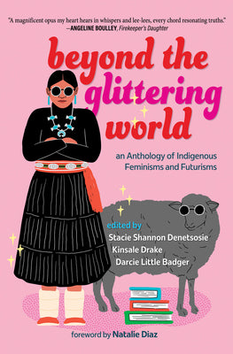 Cover Image for Beyond the Glittering World: An Anthology of Indigenous Feminisms and Futurisms -- Stacie Shannon Denetsosie, Paperback