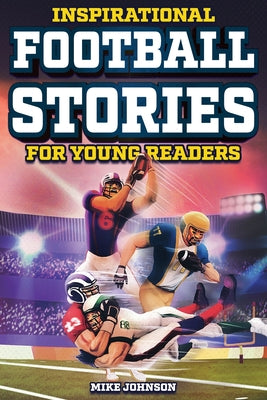 Cover Image for Inspirational Football Stories for Young Readers: 12 Unbelievable True Tales to Inspire and Amaze Young Football Lovers -- Mike Johnson, Paperback