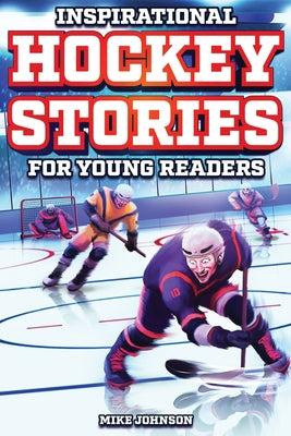 Cover Image for Inspirational Hockey Stories for Young Readers: 12 Unbelievable True Tales to Inspire and Amaze Young Hockey Lovers -- Mike Johnson, Paperback