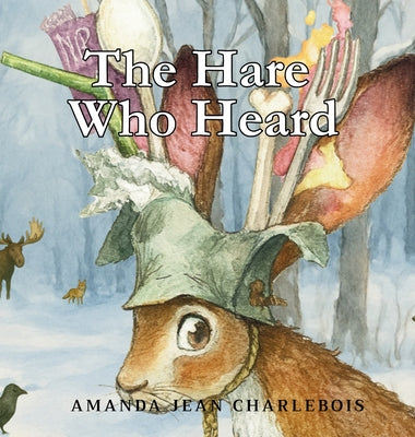 Cover Image for The Hare Who Heard -- Amanda Jean Charlebois, Hardcover