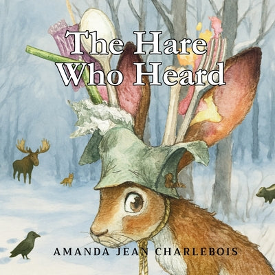 Cover Image for The Hare Who Heard -- Amanda Jean Charlebois, Paperback