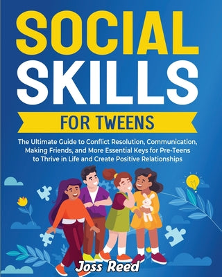 Cover Image for Social Skills for Tweens: The Ultimate Guide to Conflict Resolution, Communication, Making Friends, and More Essential Keys for Pre-Teens to Thr -- Joss Reed, Paperback