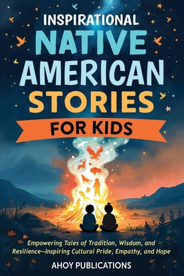 Cover Image for Inspirational Native American Stories for Kids: Empowering Tales of Tradition, Wisdom and Resilience-Inspiring Cultural Pride, Empathy and Hope -- Ahoy Publications, Paperback