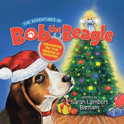 Cover Image for The Adventures of Bob the Beagle: Discovering the True Meaning of Christmas -- Sarah Lambert Barham, Paperback