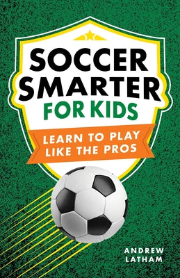 Cover Image for Soccer Smarter for Kids: Learn to Play Like the Pros -- Andrew Latham, Paperback