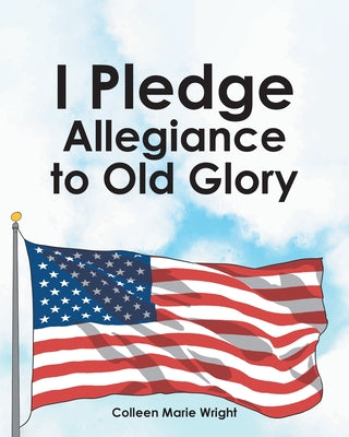 Cover Image for I Pledge Allegiance to Old Glory -- Colleen Marie Wright, Paperback