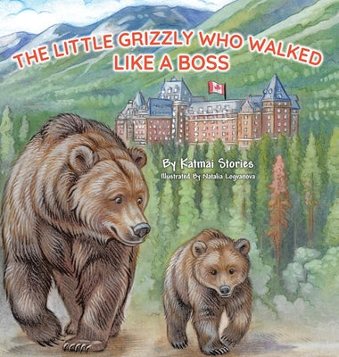 Cover Image for The Little Grizzly Who Walked Like a Boss: Exploring Canada's Wild Banff National Park with a Brave Bear Cub: Trails, Trains, and Turquoise Lakes -- Katmai Stories, Hardcover