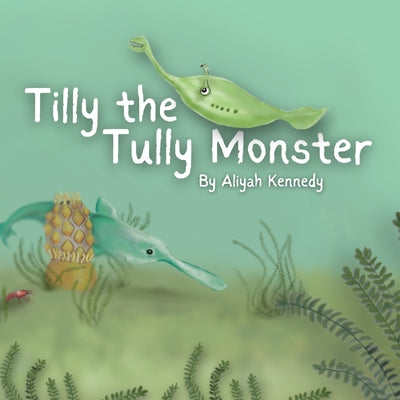 Cover Image for Tilly the Tully Monster: A Prehistoric Ocean Story About Kindness and Unique Features for Ages 5-12 -- Aliyah Kennedy, Paperback