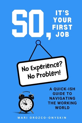 Cover Image for So, It's Your First Job: A Quick-Ish Guide to Navigating the Working World -- Mari Orozco-Onyskin, Paperback