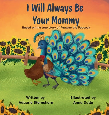 Cover Image for I Will Always Be Your Mommy: Based on the true story of Peawee the Peacock -- Adaurie Stemshorn, Hardcover